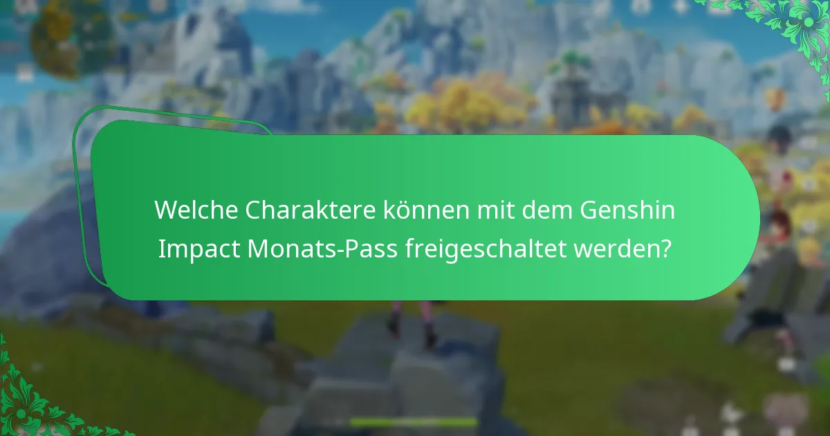 Welche Charaktere können mit dem Genshin Impact Monats-Pass freigeschaltet werden?